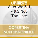 After We Fall - It'S Not Too Late cd musicale di After We Fall