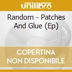 Random - Patches And Glue (Ep) cd musicale di Random