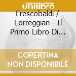Frescobaldi / Lorreggian - Il Primo Libro Di Capricci 8 cd musicale di Frescobaldi / Lorreggian
