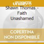 Shawn Thomas - Faith Unashamed cd musicale di Shawn Thomas