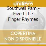 Southwell Pam - Five Little Finger Rhymes cd musicale di Southwell Pam