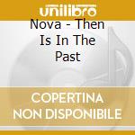 Nova - Then Is In The Past cd