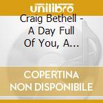Craig Bethell - A Day Full Of You, A Night Tired Of Me cd musicale di Craig Bethell