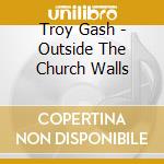 Troy Gash - Outside The Church Walls cd
