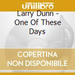 Larry Dunn - One Of These Days cd musicale di Larry Dunn