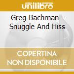 Greg Bachman - Snuggle And Hiss cd musicale di Greg Bachman