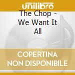 The Chop - We Want It All cd musicale di The Chop