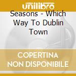 Seasons - Which Way To Dublin Town cd musicale di Seasons
