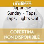 Japanese Sunday - Taps, Taps, Lights Out cd musicale di Japanese Sunday