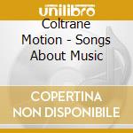 Coltrane Motion - Songs About Music cd musicale di Coltrane Motion