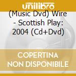 (Music Dvd) Wire - Scottish Play: 2004 (Cd+Dvd) cd
