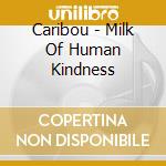 Caribou - Milk Of Human Kindness cd