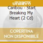 Caribou - Start Breaking My Heart (2 Cd) cd