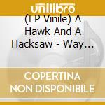 (LP Vinile) A Hawk And A Hacksaw - Way The Wind Blows lp vinile di A HAWK AND A HACKSAW