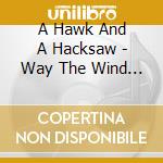 A Hawk And A Hacksaw - Way The Wind Blows cd