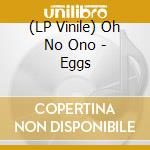 (LP Vinile) Oh No Ono - Eggs lp vinile di OH NO ONO