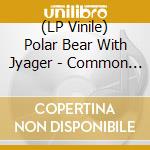 (LP Vinile) Polar Bear With Jyager - Common Ground vinile