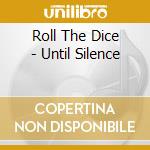 Roll The Dice - Until Silence cd musicale di Roll the dice