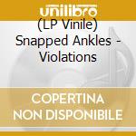 (LP Vinile) Snapped Ankles - Violations vinile