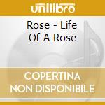 Rose - Life Of A Rose cd musicale di Rose