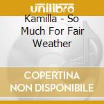 Kamilla - So Much For Fair Weather cd musicale di Kamilla