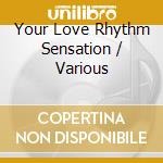 Your Love Rhythm Sensation / Various cd musicale di Various