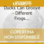 Ducks Can Groove - Different Frogs Different Times cd