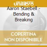 Aaron Staebell - Bending & Breaking cd musicale di Aaron Staebell