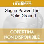 Gugun Power Trio - Solid Ground cd musicale di Gugun Power Trio