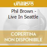 Phil Brown - Live In Seattle cd