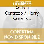 Andrea Centazzo / Henry Kaiser - Infinity Squared: Live In Los Angeles 2006 cd