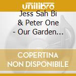 Jess Sah Bi & Peter One - Our Garden Needs Its Flowers cd musicale di Jess Sah Bi & Peter One