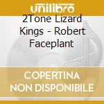 2Tone Lizard Kings - Robert Faceplant