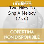 Two Niles To Sing A Melody (2 Cd) cd