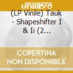 (LP Vinile) Tauk - Shapeshifter I & Ii (2 Lp) lp vinile di Tauk