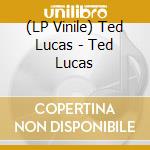 (LP Vinile) Ted Lucas - Ted Lucas lp vinile di Ted Lucas