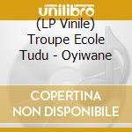 (LP Vinile) Troupe Ecole Tudu - Oyiwane lp vinile di Troupe Ecole Tudu