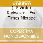 (LP Vinile) Radwaste - End Times Mixtape vinile
