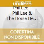 Phil Lee - Phil Lee & The Horse He Rode In On cd