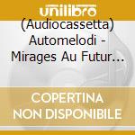 (Audiocassetta) Automelodi - Mirages Au Futur Verre-Brise cd