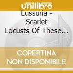Lussuria - Scarlet Locusts Of These Columns cd musicale di Lussuria