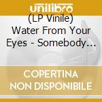 (LP Vinile) Water From Your Eyes - Somebody Else'S Song lp vinile