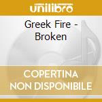 Greek Fire - Broken cd musicale