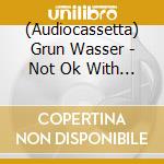 (Audiocassetta) Grun Wasser - Not Ok With Things cd