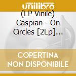 (LP Vinile) Caspian - On Circles [2Lp] (Clear Vinyl, Limited To 300, Indie-Retail Exclusive) vinile