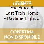 Eric Brace & Last Train Home - Daytime Highs And Overnight Lows cd musicale