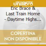 Eric Brace & Last Train Home - Daytime Highs And Overnight Lows cd