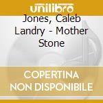 Jones, Caleb Landry - Mother Stone cd