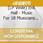 (LP Vinile) Erik Hall - Music For 18 Musicians (Steve Reich) vinile