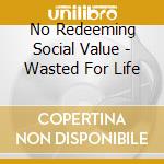 No Redeeming Social Value - Wasted For Life cd